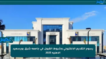 رسوم التقديم الإلكتروني وشروط القبول في جامعة شرق بورسعيد الأهلية 2025